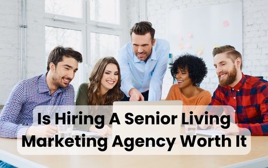 Is Hiring A Senior Living Marketing Agency Worth It