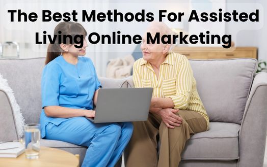 The Best Methods For Assisted Living Online Marketing